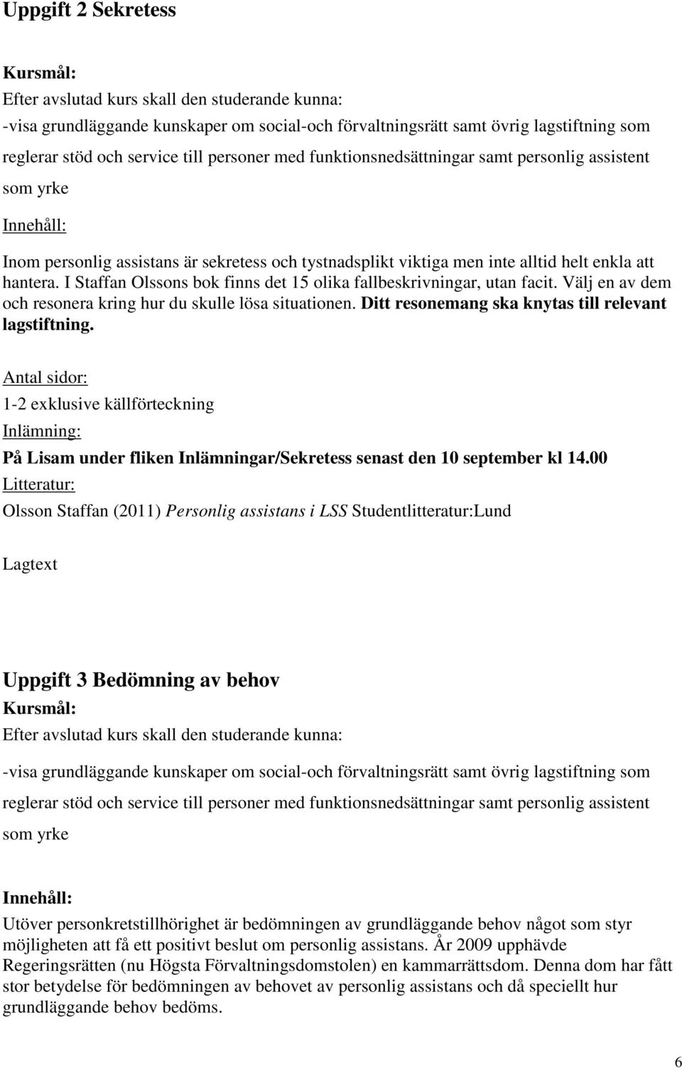 I Staffan Olssons bok finns det 15 olika fallbeskrivningar, utan facit. Välj en av dem och resonera kring hur du skulle lösa situationen. Ditt resonemang ska knytas till relevant lagstiftning.