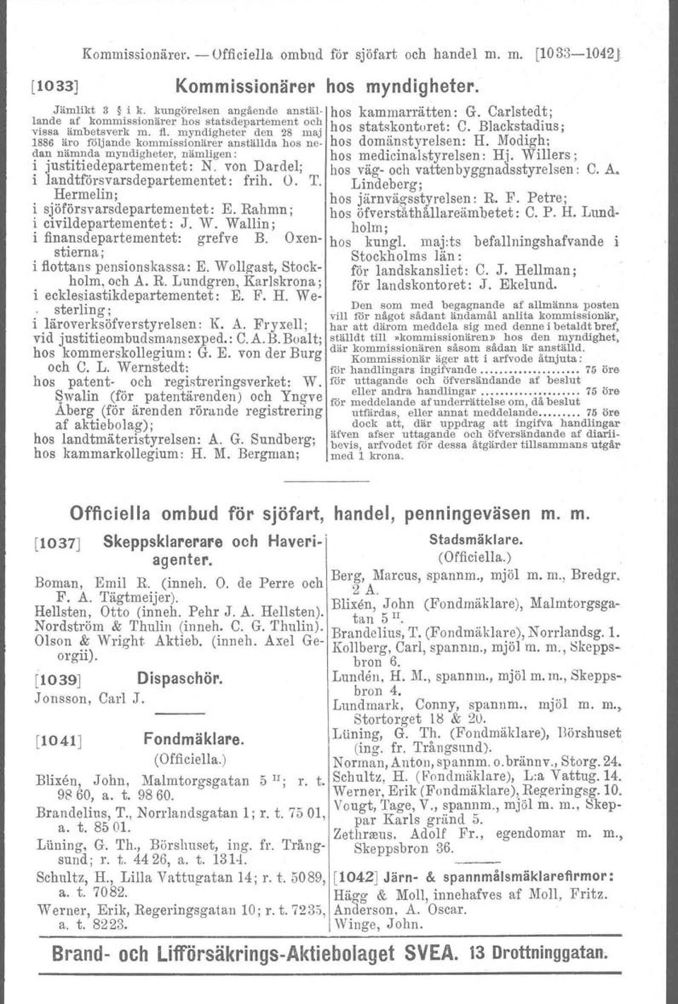 myndigheter den 28 maj 1886 äro följande kommissionärer anställda hos neo hos domänstyrelsen: H. Modigh: dan nämnda myndigheter, nämligen: hos medicinalstyrelsen : Hj.