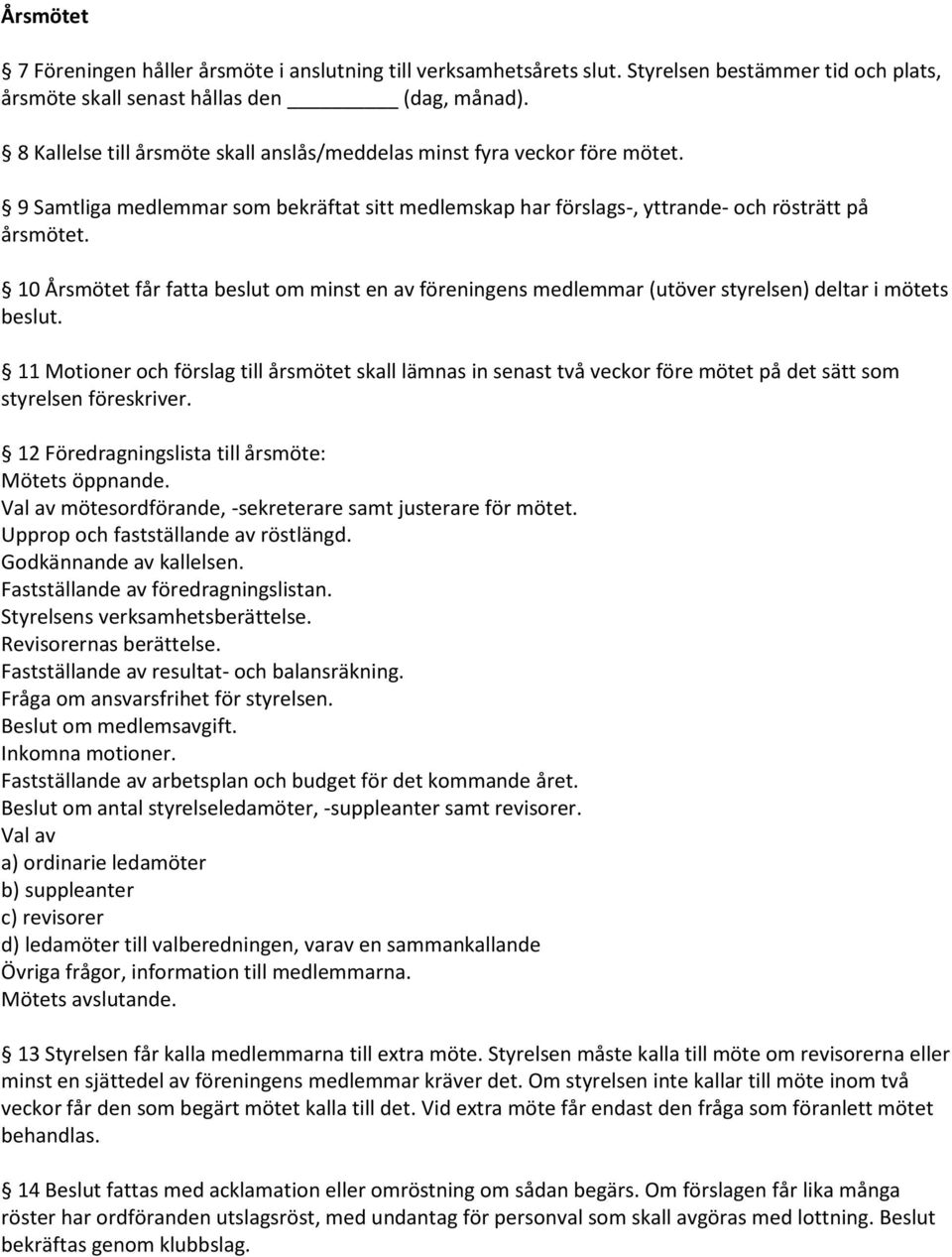 10 Årsmötet får fatta beslut om minst en av föreningens medlemmar (utöver styrelsen) deltar i mötets beslut.