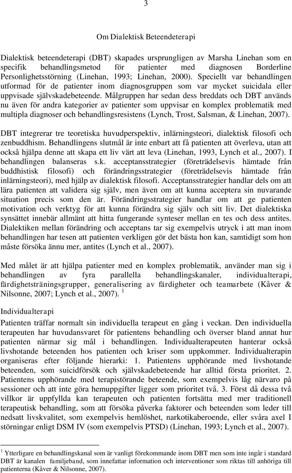 Målgruppen har sedan dess breddats och DBT används nu även för andra kategorier av patienter som uppvisar en komplex problematik med multipla diagnoser och behandlingsresistens (Lynch, Trost,