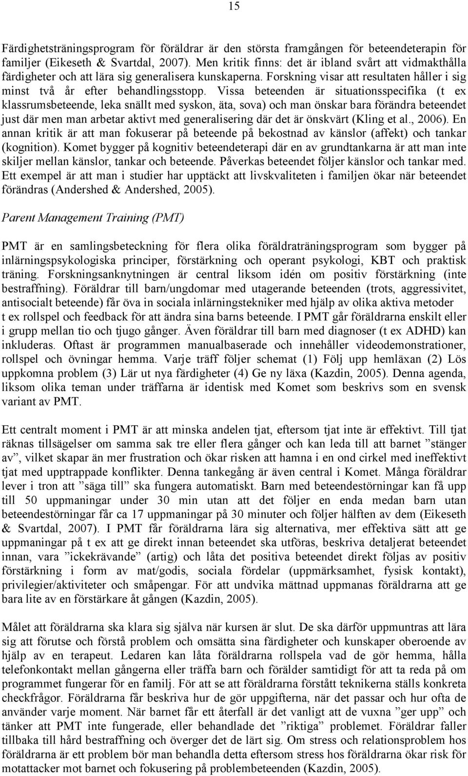 Vissa beteenden är situationsspecifika (t ex klassrumsbeteende, leka snällt med syskon, äta, sova) och man önskar bara förändra beteendet just där men man arbetar aktivt med generalisering där det är