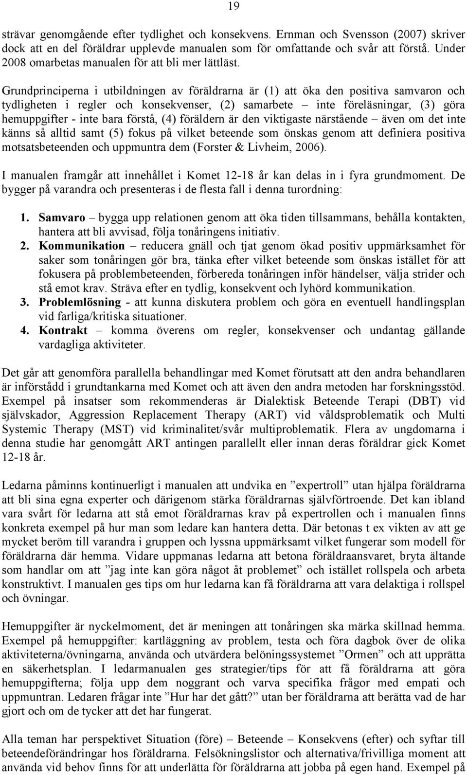 Grundprinciperna i utbildningen av föräldrarna är (1) att öka den positiva samvaron och tydligheten i regler och konsekvenser, (2) samarbete inte föreläsningar, (3) göra hemuppgifter - inte bara