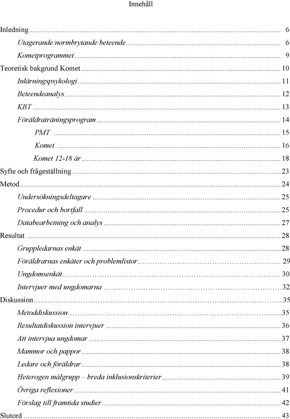 .. 28 Gruppledarnas enkät... 28 Föräldrarnas enkäter och problemlistor. 29 Ungdomsenkät. 30 Intervjuer med ungdomarna 32 Diskussion..35 Metoddiskussion...35 Resultatdiskussion intervjuer.