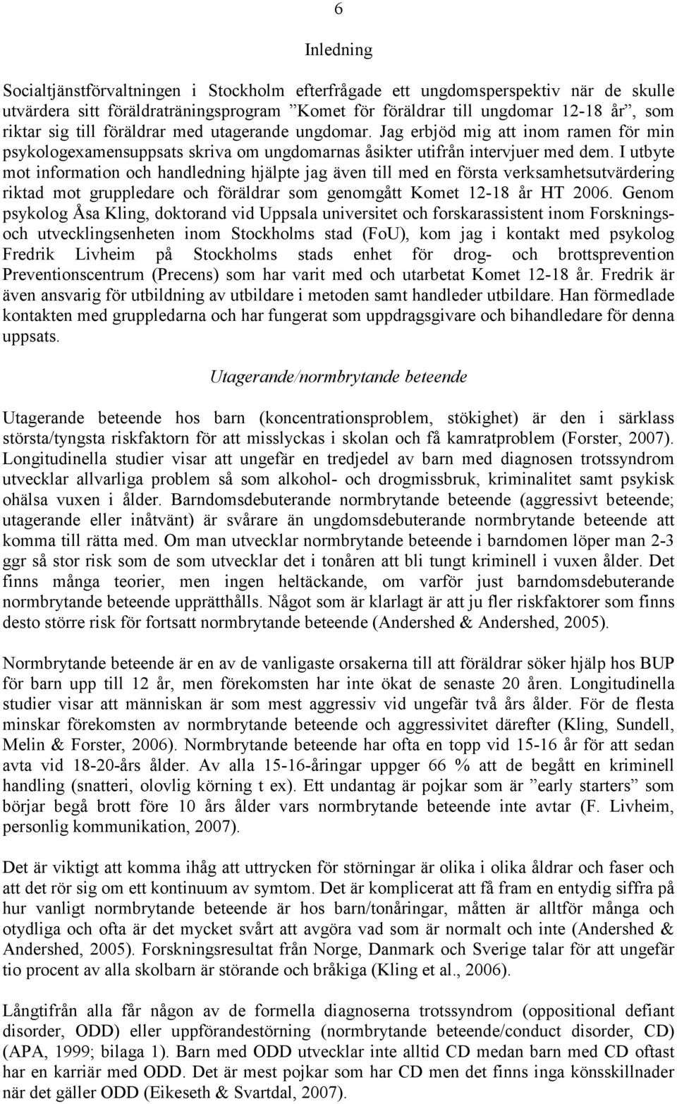 I utbyte mot information och handledning hjälpte jag även till med en första verksamhetsutvärdering riktad mot gruppledare och föräldrar som genomgått Komet 12-18 år HT 2006.