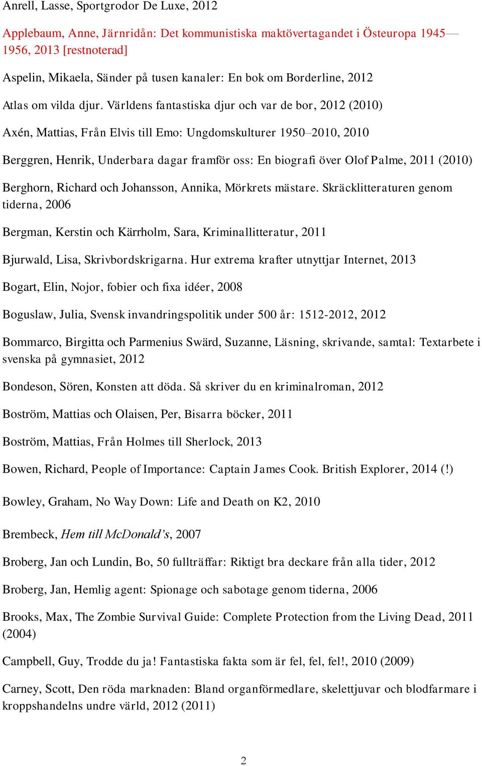 Världens fantastiska djur och var de bor, 2012 (2010) Axén, Mattias, Från Elvis till Emo: Ungdomskulturer 1950 2010, 2010 Berggren, Henrik, Underbara dagar framför oss: En biografi över Olof Palme,