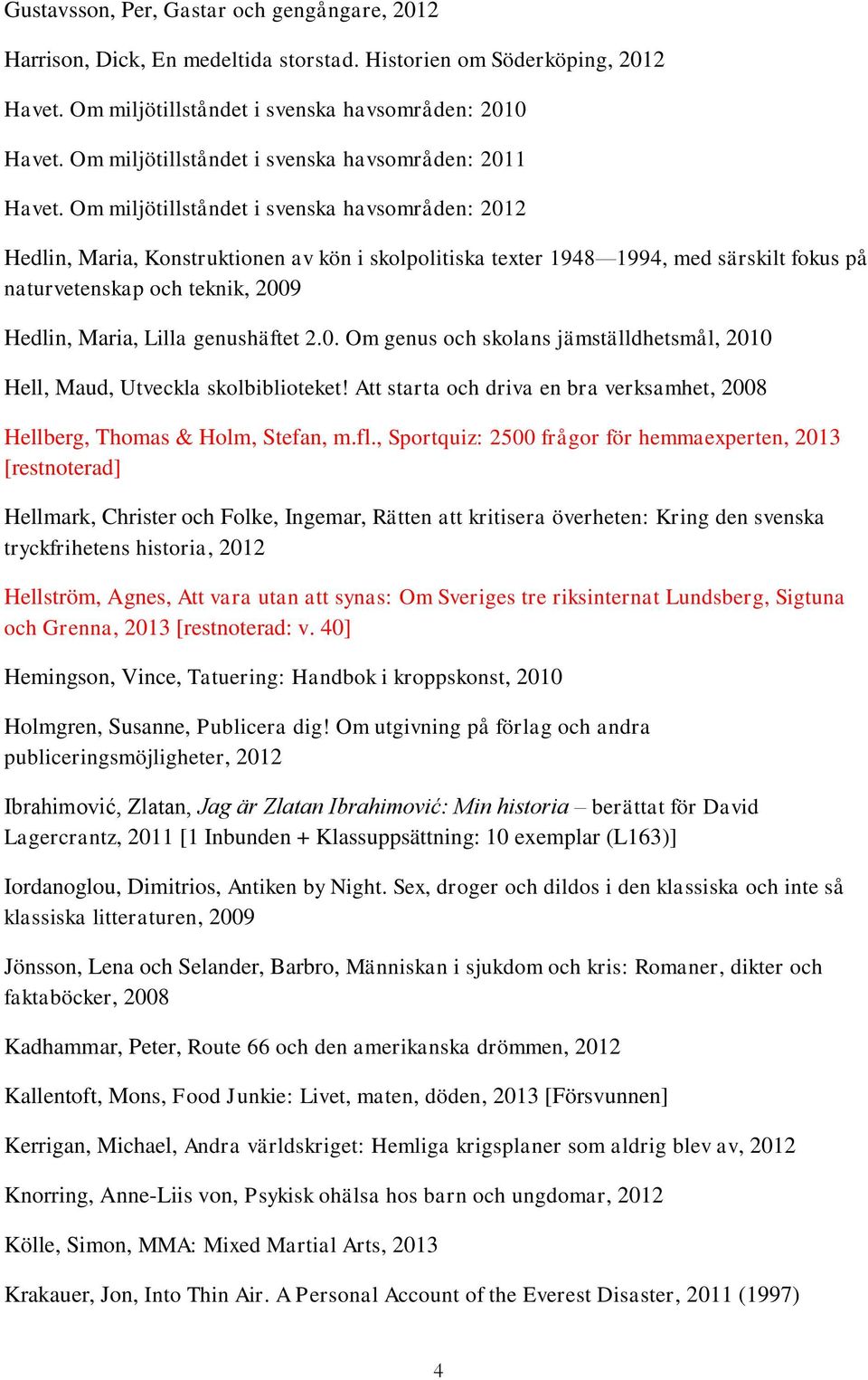 Om miljötillståndet i svenska havsområden: 2012 Hedlin, Maria, Konstruktionen av kön i skolpolitiska texter 1948 1994, med särskilt fokus på naturvetenskap och teknik, 2009 Hedlin, Maria, Lilla