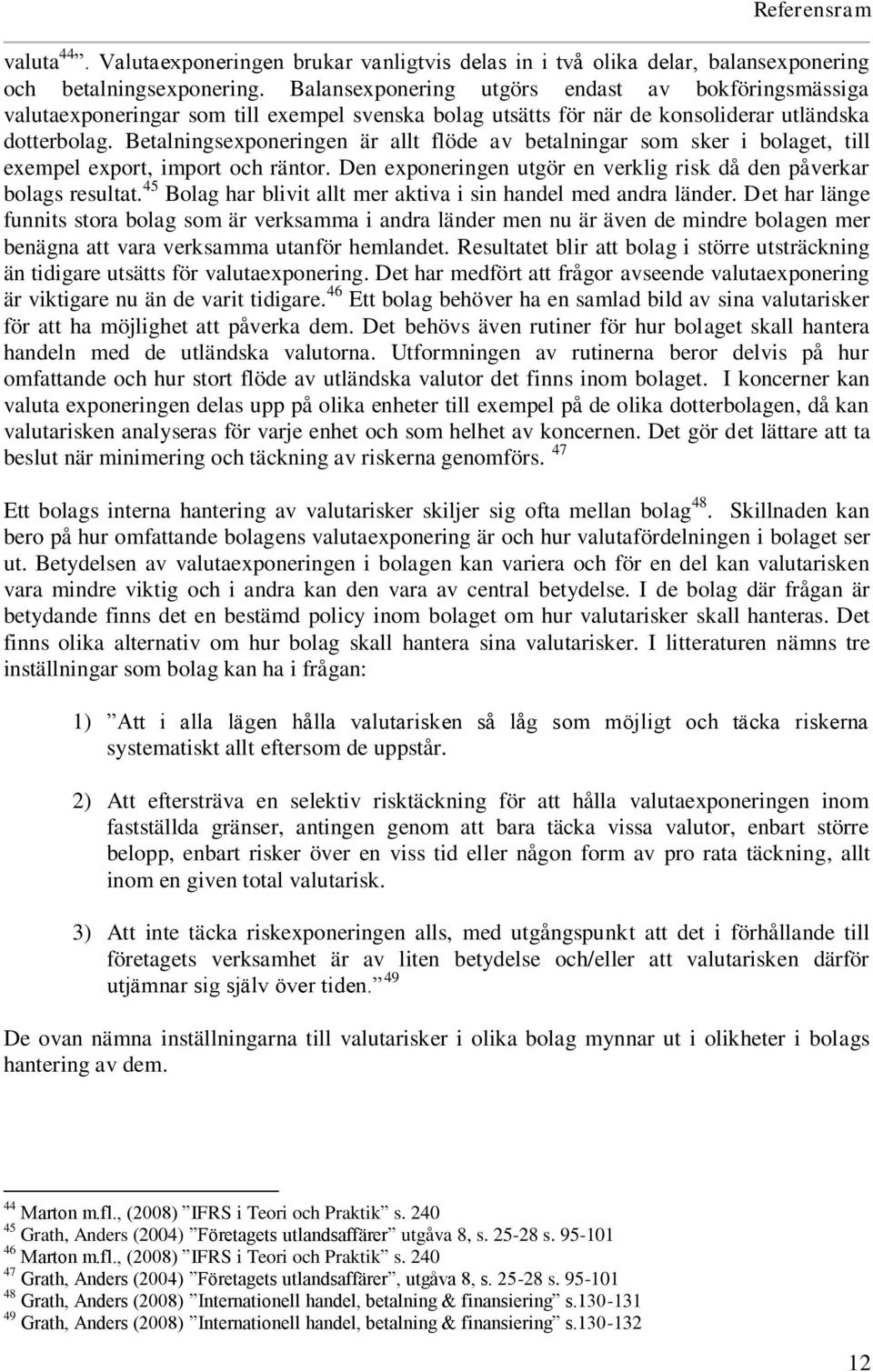 Betalningsexponeringen är allt flöde av betalningar som sker i bolaget, till exempel export, import och räntor. Den exponeringen utgör en verklig risk då den påverkar bolags resultat.