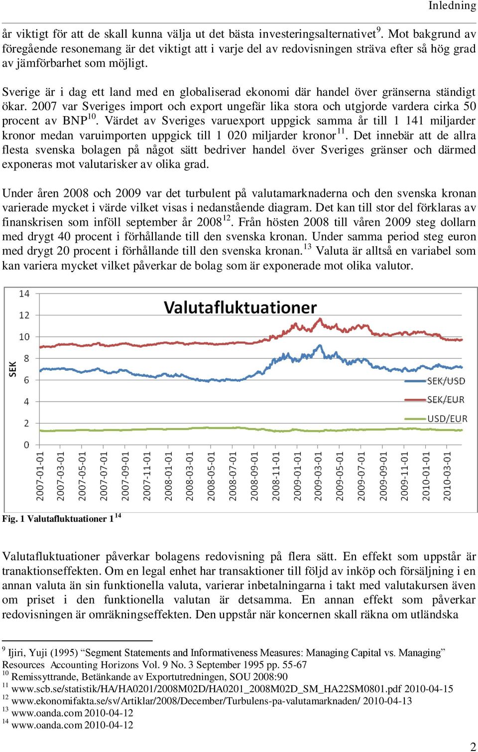 Sverige är i dag ett land med en globaliserad ekonomi där handel över gränserna ständigt ökar. 2007 var Sveriges import och export ungefär lika stora och utgjorde vardera cirka 50 procent av BNP 10.