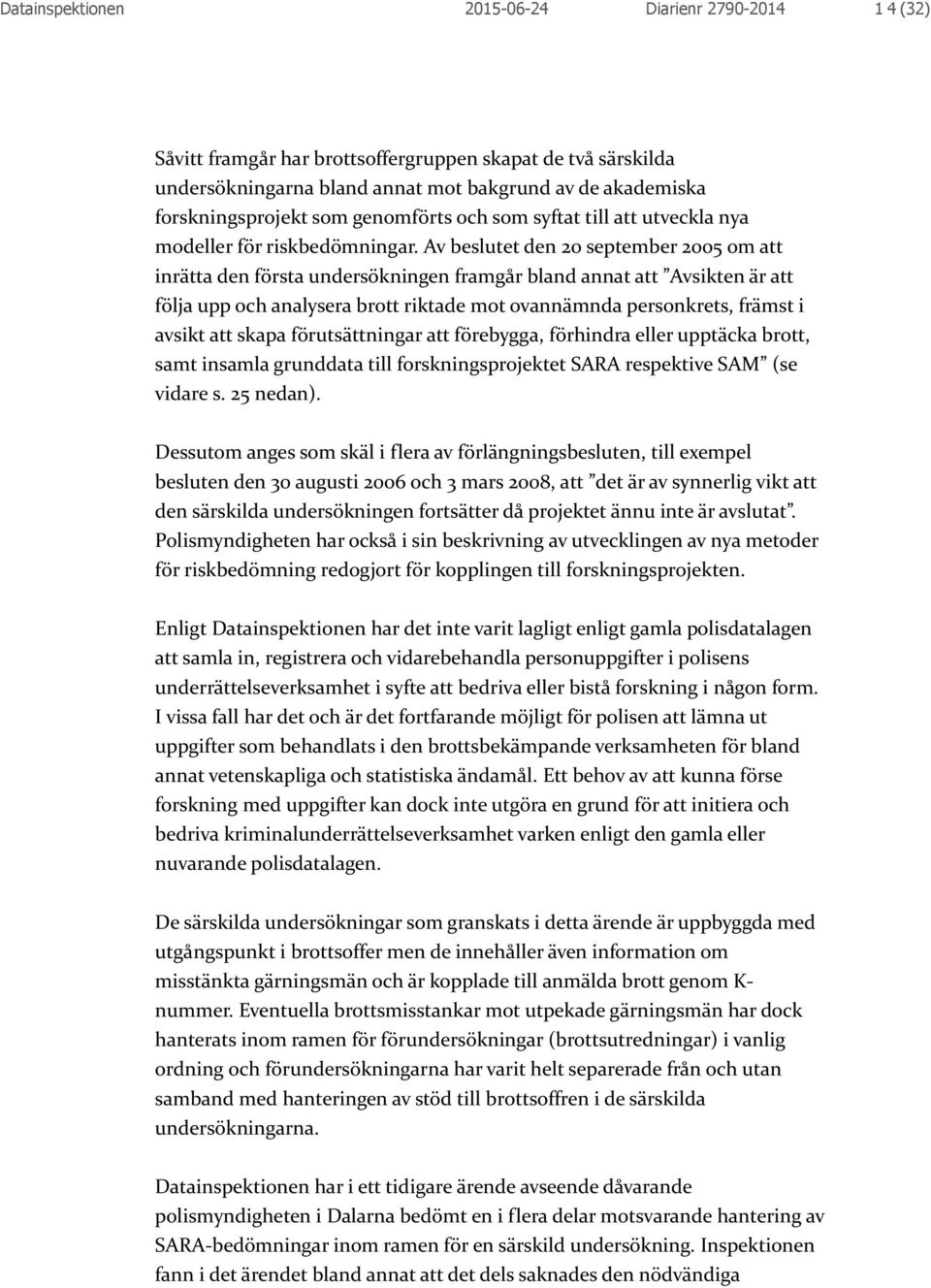 Av beslutet den 20 september 2005 om att inrätta den första undersökningen framgår bland annat att Avsikten är att följa upp och analysera brott riktade mot ovannämnda personkrets, främst i avsikt