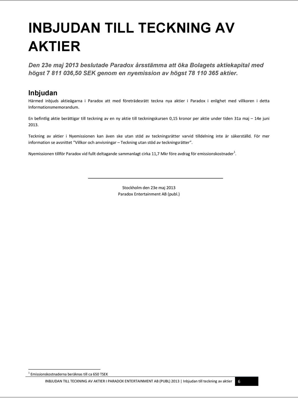 En befintlig aktie berättigar till teckning av en ny aktie till teckningskursen 0,15 kronor per aktie under tiden 31a maj 14e juni 2013.