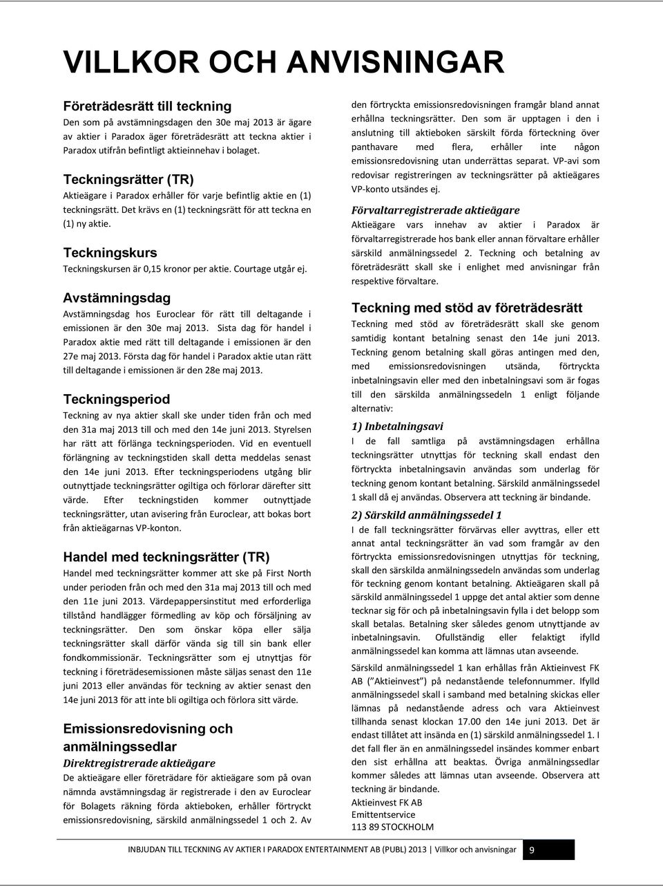 Teckningskurs Teckningskursen är 0,15 kronor per aktie. Courtage utgår ej. Avstämningsdag Avstämningsdag hos Euroclear för rätt till deltagande i emissionen är den 30e maj 2013.