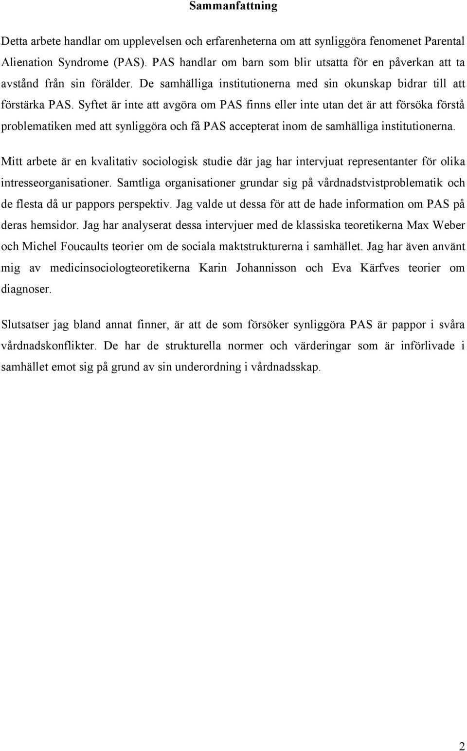 Syftet är inte att avgöra om PAS finns eller inte utan det är att försöka förstå problematiken med att synliggöra och få PAS accepterat inom de samhälliga institutionerna.