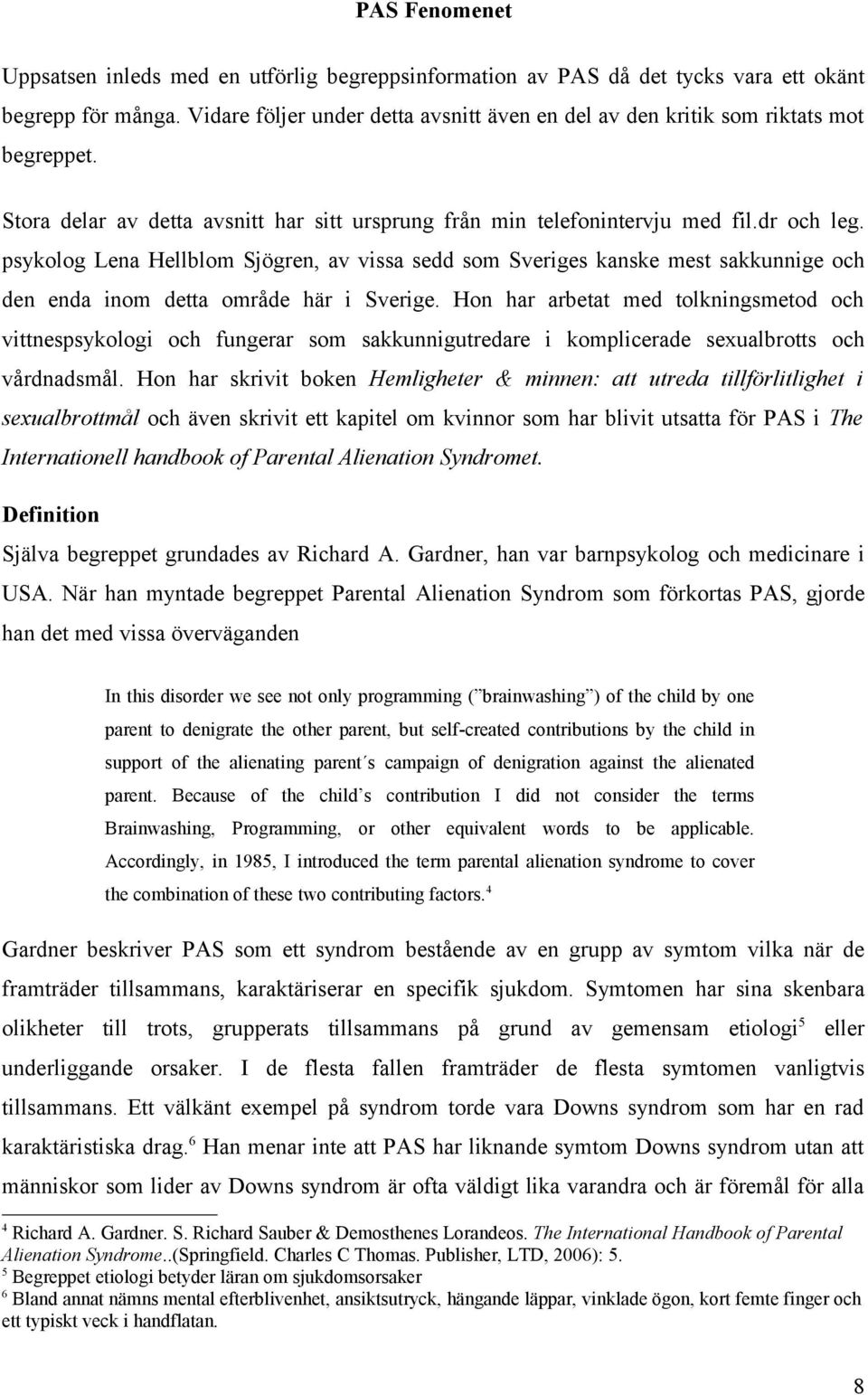 psykolog Lena Hellblom Sjögren, av vissa sedd som Sveriges kanske mest sakkunnige och den enda inom detta område här i Sverige.