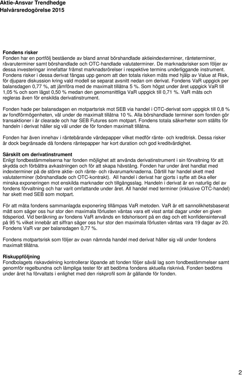 Fondens risker i dessa derivat fångas upp genom att den totala risken mäts med hjälp av Value at Risk, för djupare diskussion kring vald modell se separat avsnitt nedan om derivat.