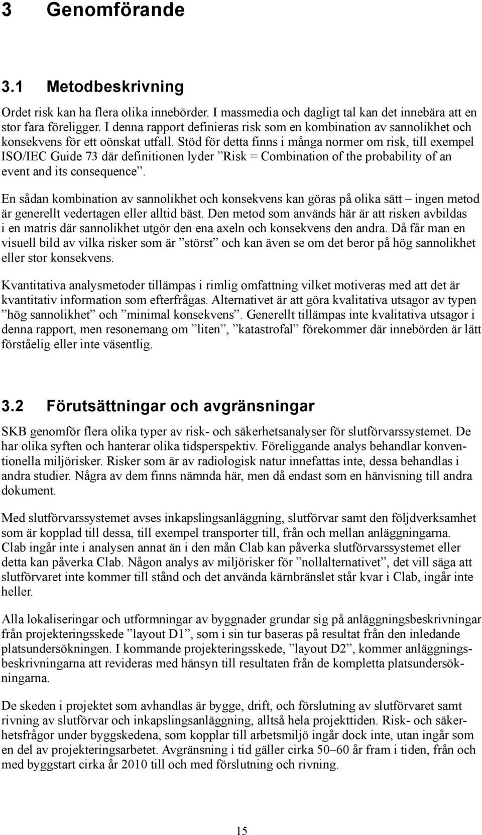 Stöd för detta finns i många normer om risk, till exempel ISO/IEC Guide 73 där definitionen lyder Risk = Combination of the probability of an event and its consequence.