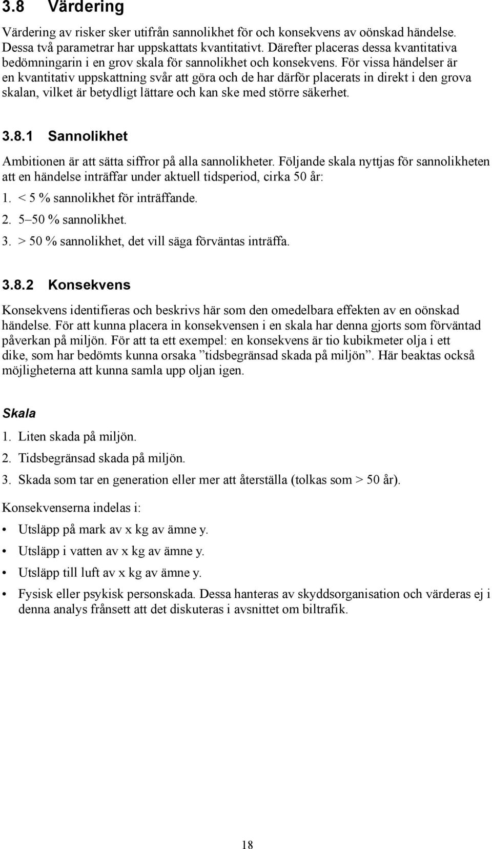 För vissa händelser är en kvantitativ uppskattning svår att göra och de har därför placerats in direkt i den grova skalan, vilket är betydligt lättare och kan ske med större säkerhet. 3.8.