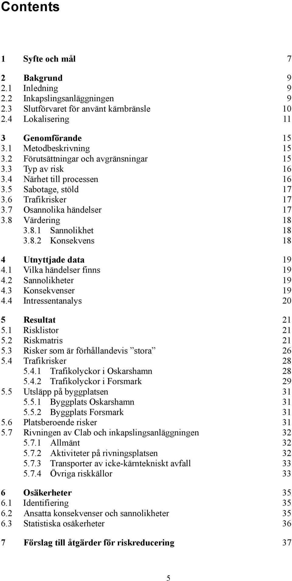 Värdering 18 3.8.1 Sannolikhet 18 3.8.2 Konsekvens 18 4 Utnyttjade data 19 4.1 Vilka händelser finns 19 4.2 Sannolikheter 19 4.3 Konsekvenser 19 4.4 Intressentanalys 20 5 Resultat 21 5.