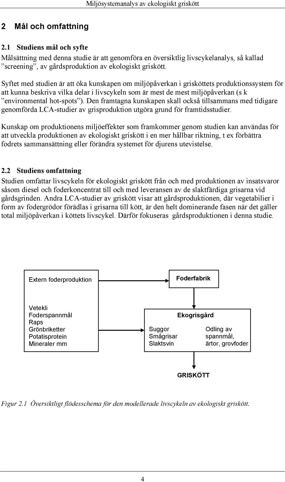 ). Den framtagna kunskapen skall också tillsammans med tidigare genomförda LCA-studier av grisproduktion utgöra grund för framtidsstudier.