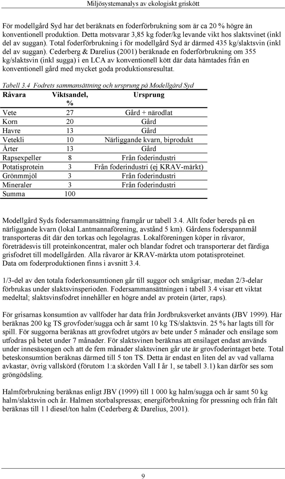 Cederberg & Darelius (2001) beräknade en foderförbrukning om 355 kg/slaktsvin (inkl sugga) i en LCA av konventionell kött där data hämtades från en konventionell gård med mycket goda