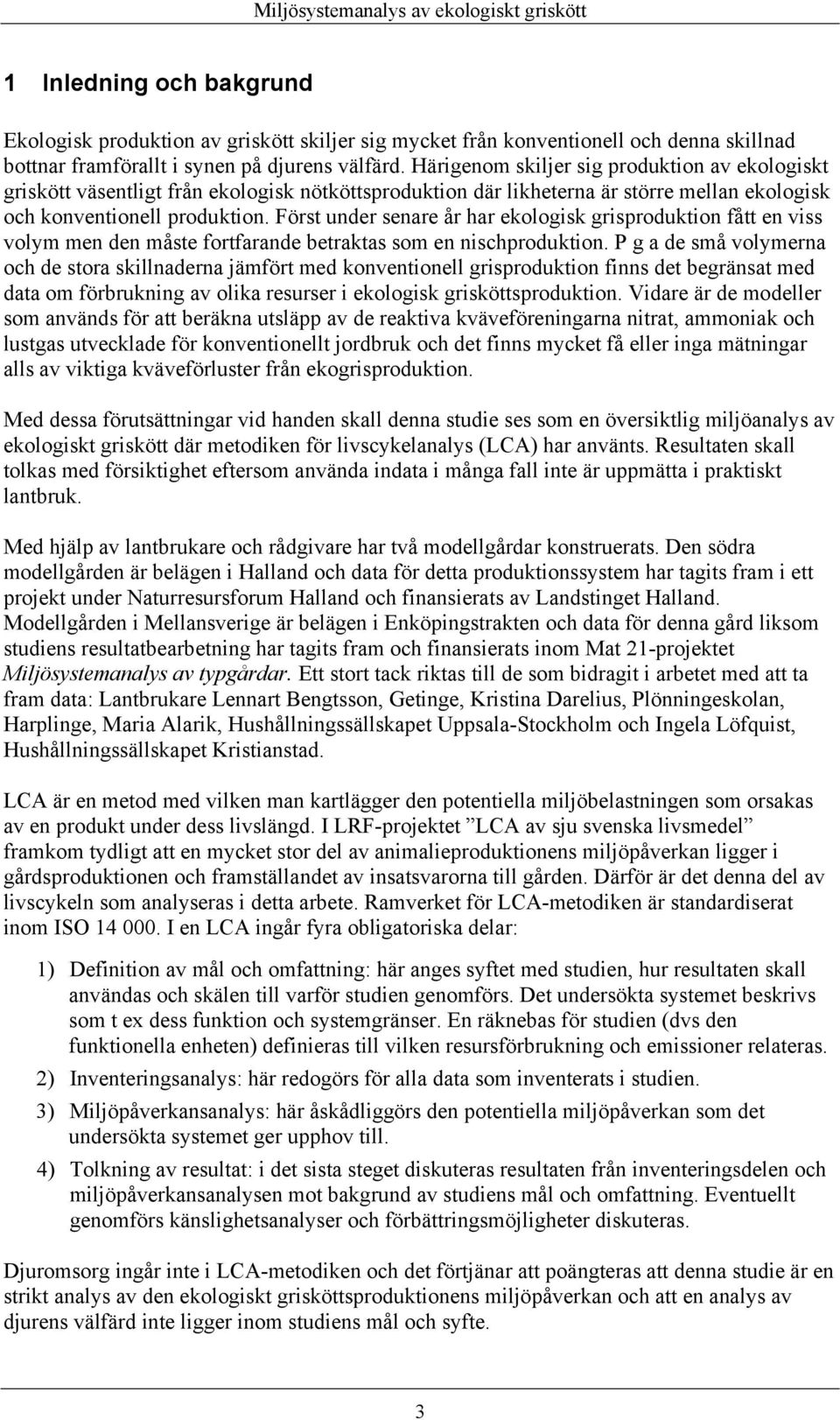 Först under senare år har ekologisk grisproduktion fått en viss volym men den måste fortfarande betraktas som en nischproduktion.