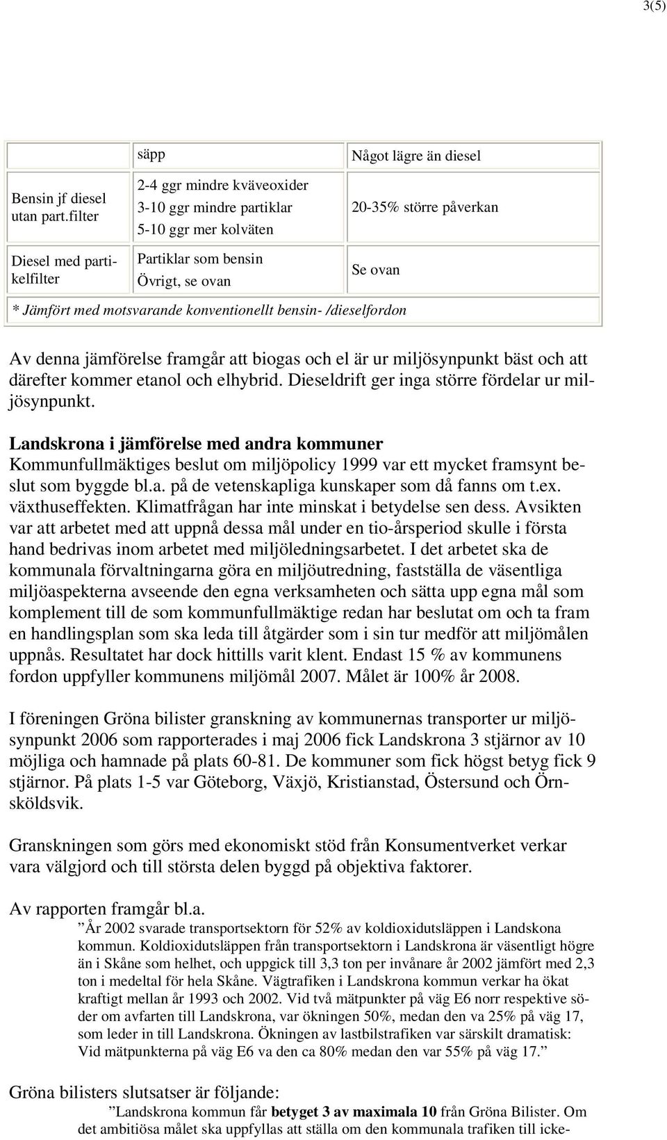 ovan * Jämfört med motsvarande konventionellt bensin- /dieselfordon Av denna jämförelse framgår att biogas och el är ur miljösynpunkt bäst och att därefter kommer etanol och elhybrid.