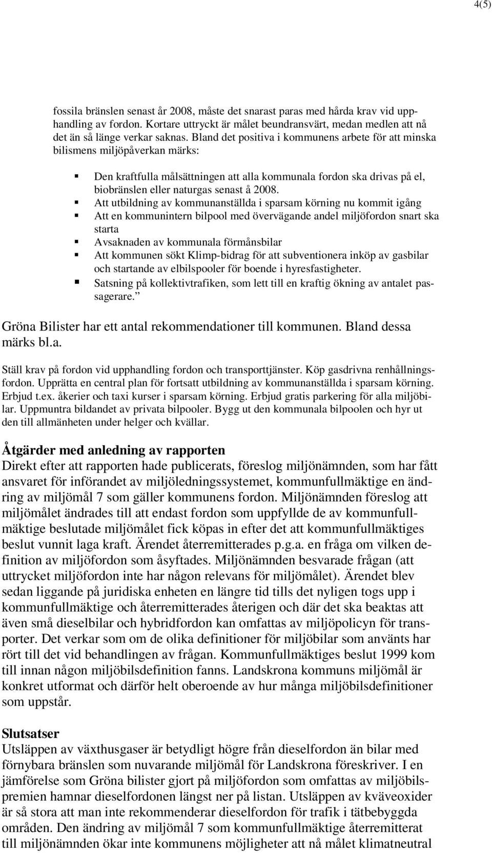 Att utbildning av kommunanställda i sparsam körning nu kommit igång Att en kommunintern bilpool med övervägande andel miljöfordon snart ska starta Avsaknaden av kommunala förmånsbilar Att kommunen