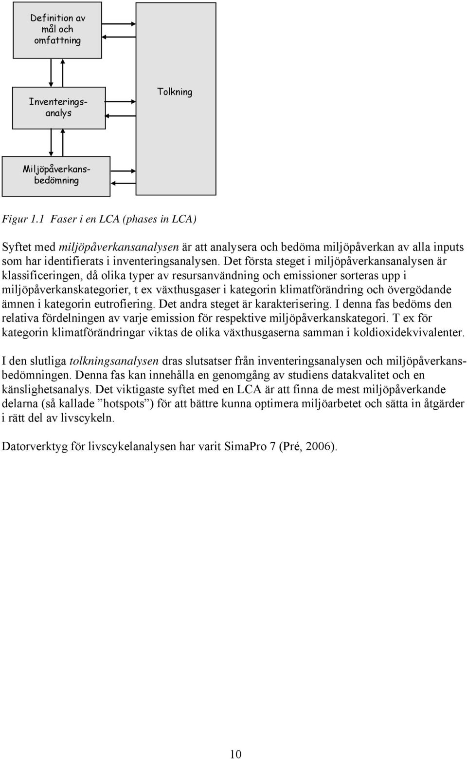 Det första steget i miljöpåverkansanalysen är klassificeringen, då olika typer av resursanvändning och emissioner sorteras upp i miljöpåverkanskategorier, t ex växthusgaser i kategorin