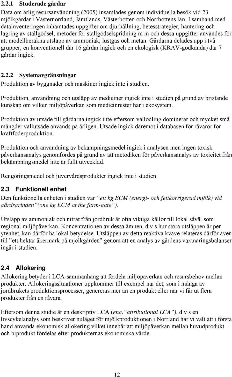 modellberäkna utsläpp av ammoniak, lustgas och metan. Gårdarna delades upp i två grupper; en konventionell där 16 gårdar ingick och en ekologisk (KRAV-godkända) där 7 gårdar ingick. 2.