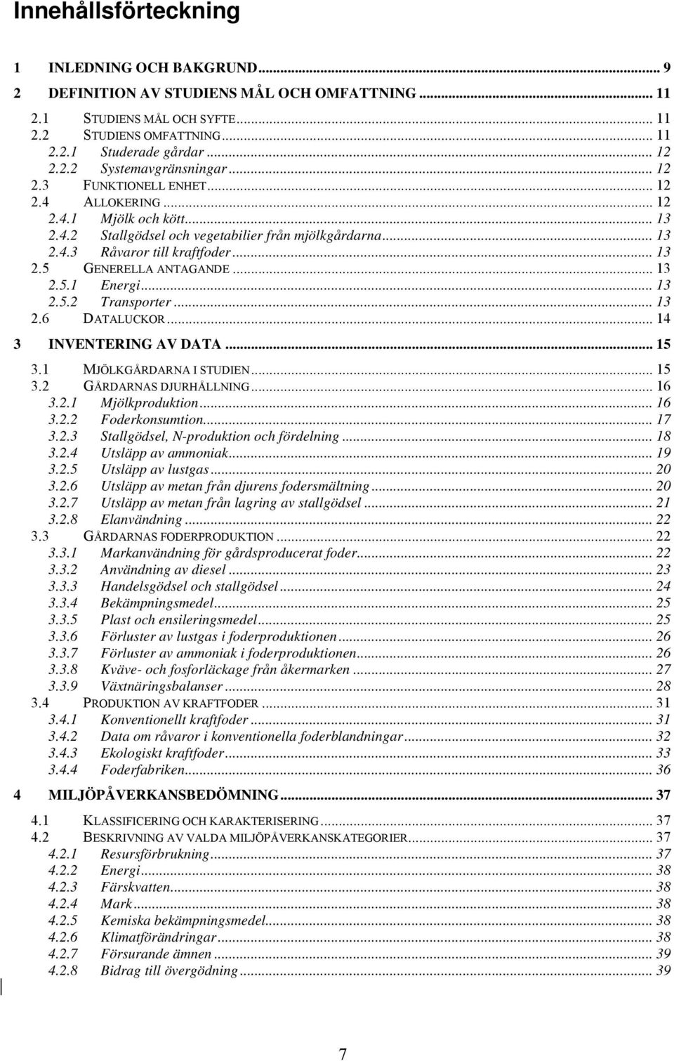 .. 13 2.5.1 Energi... 13 2.5.2 Transporter... 13 2.6 DATALUCKOR... 14 3 INVENTERING AV DATA... 15 3.1 MJÖLKGÅRDARNA I STUDIEN... 15 3.2 GÅRDARNAS DJURHÅLLNING... 16 3.2.1 Mjölkproduktion... 16 3.2.2 Foderkonsumtion.