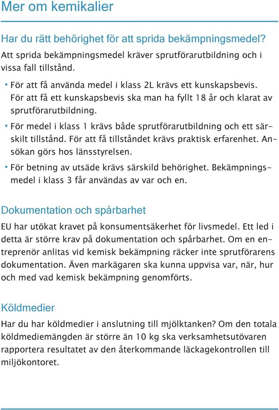 För medel i klass 1 krävs både sprutförarutbildning och ett särskilt tillstånd. För att få tillståndet krävs praktisk erfarenhet. Ansökan görs hos länsstyrelsen.