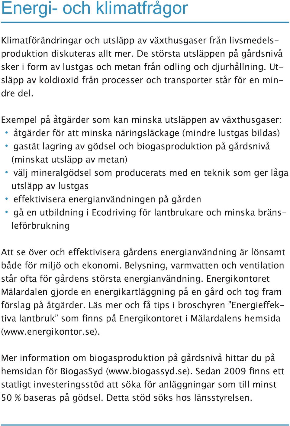 Exempel på åtgärder som kan minska utsläppen av växthusgaser: åtgärder för att minska näringsläckage (mindre lustgas bildas) gastät lagring av gödsel och biogasproduktion på gårdsnivå (minskat