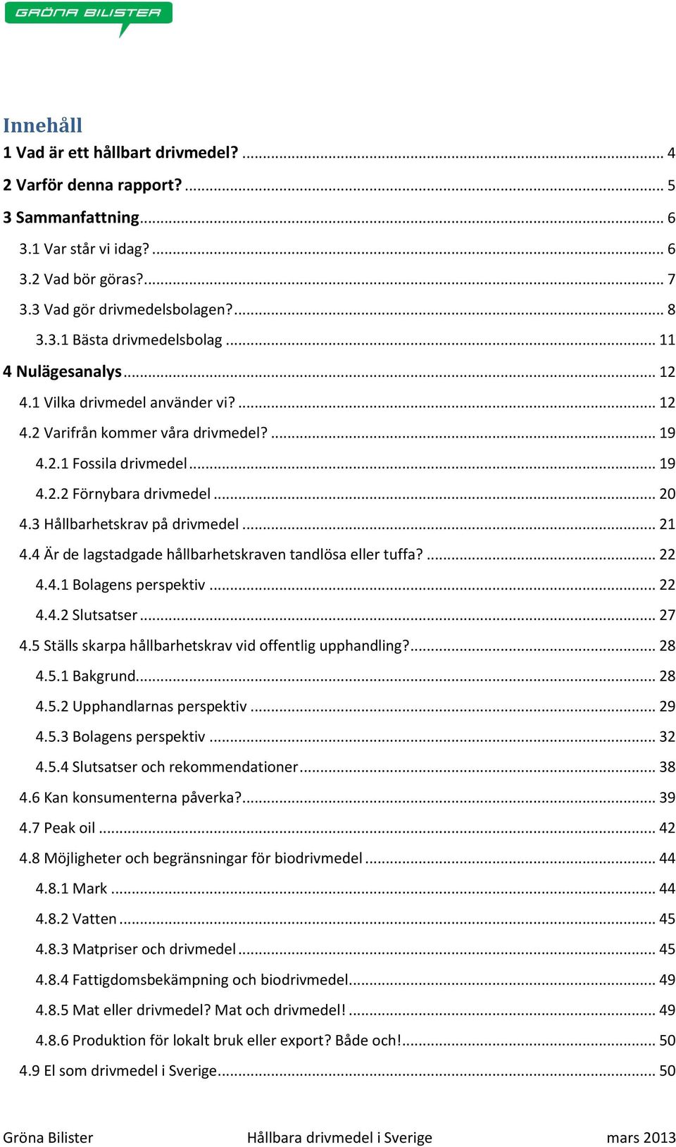 3 Hållbarhetskrav på drivmedel... 21 4.4 Är de lagstadgade hållbarhetskraven tandlösa eller tuffa?... 22 4.4.1 Bolagens perspektiv... 22 4.4.2 Slutsatser... 27 4.