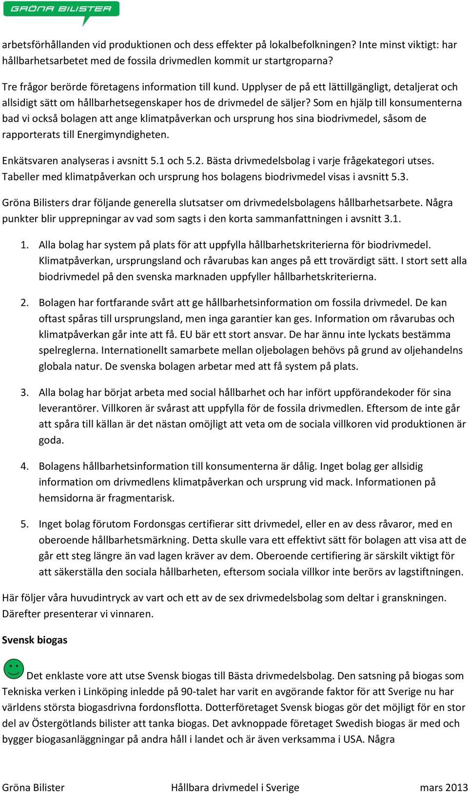 Som en hjälp till konsumenterna bad vi också bolagen att ange klimatpåverkan och ursprung hos sina biodrivmedel, såsom de rapporterats till Energimyndigheten. Enkätsvaren analyseras i avsnitt 5.