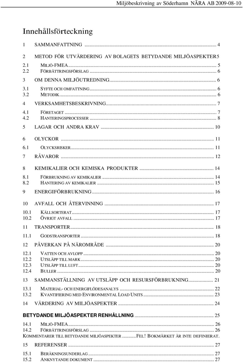 .. 12 8 KEMIKALIER OCH KEMISKA PRODUKTER... 14 8.1 FÖRBRUKNING AV KEMIKALIER... 14 8.2 HANTERING AV KEMIKALIER... 15 9 ENERGIFÖRBRUKNING... 16 10 AVFALL OCH ÅTERVINNING... 17 10.1 KÄLLSORTERAT... 17 10.2 ÖVRIGT AVFALL.