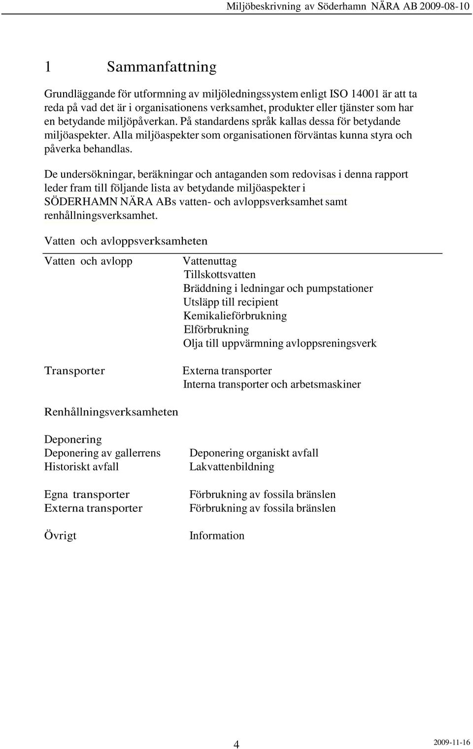 De undersökningar, beräkningar och antaganden som redovisas i denna rapport leder fram till följande lista av betydande miljöaspekter i SÖDERHAMN NÄRA ABs vatten- och avloppsverksamhet samt