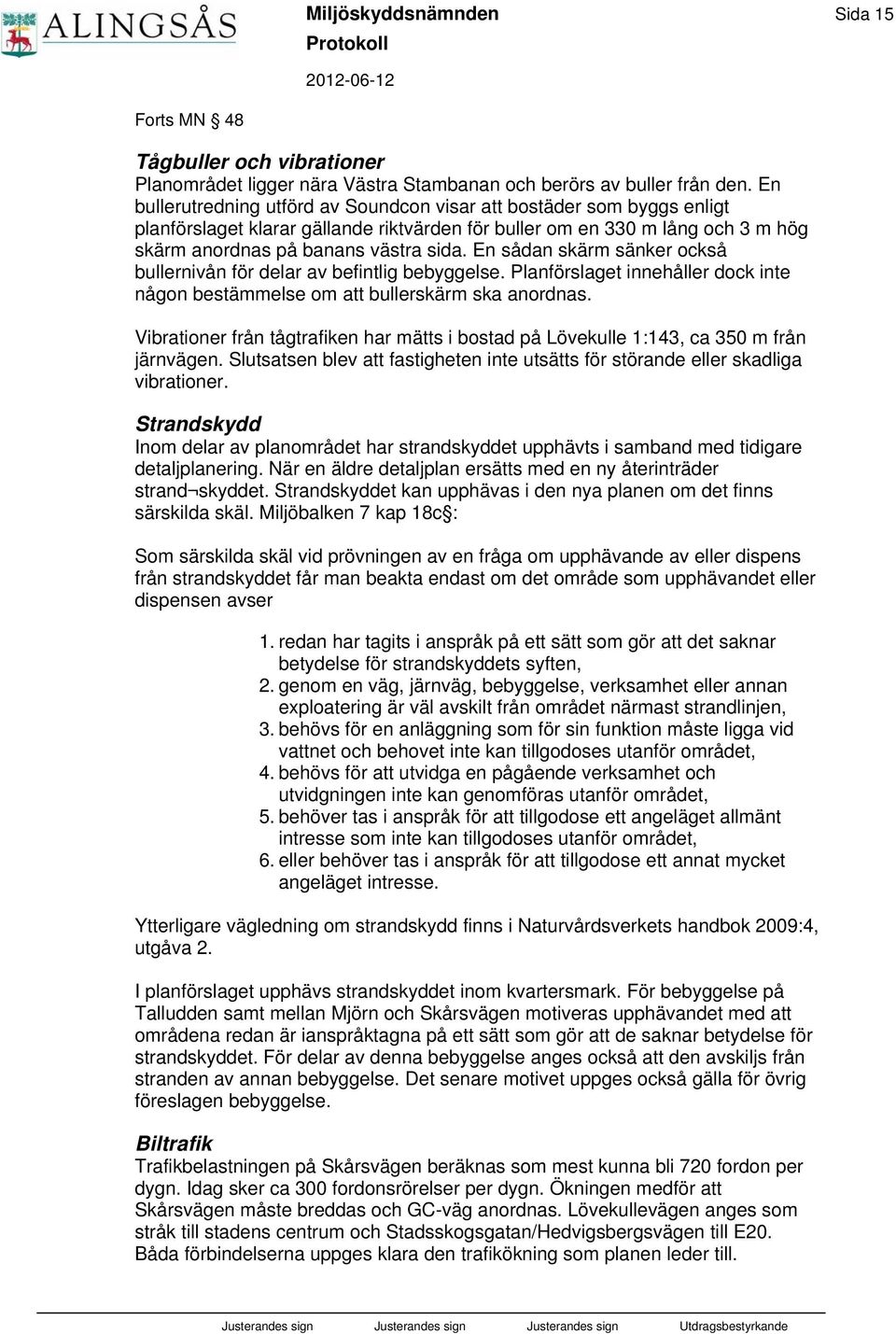 En sådan skärm sänker också bullernivån för delar av befintlig bebyggelse. Planförslaget innehåller dock inte någon bestämmelse om att bullerskärm ska anordnas.