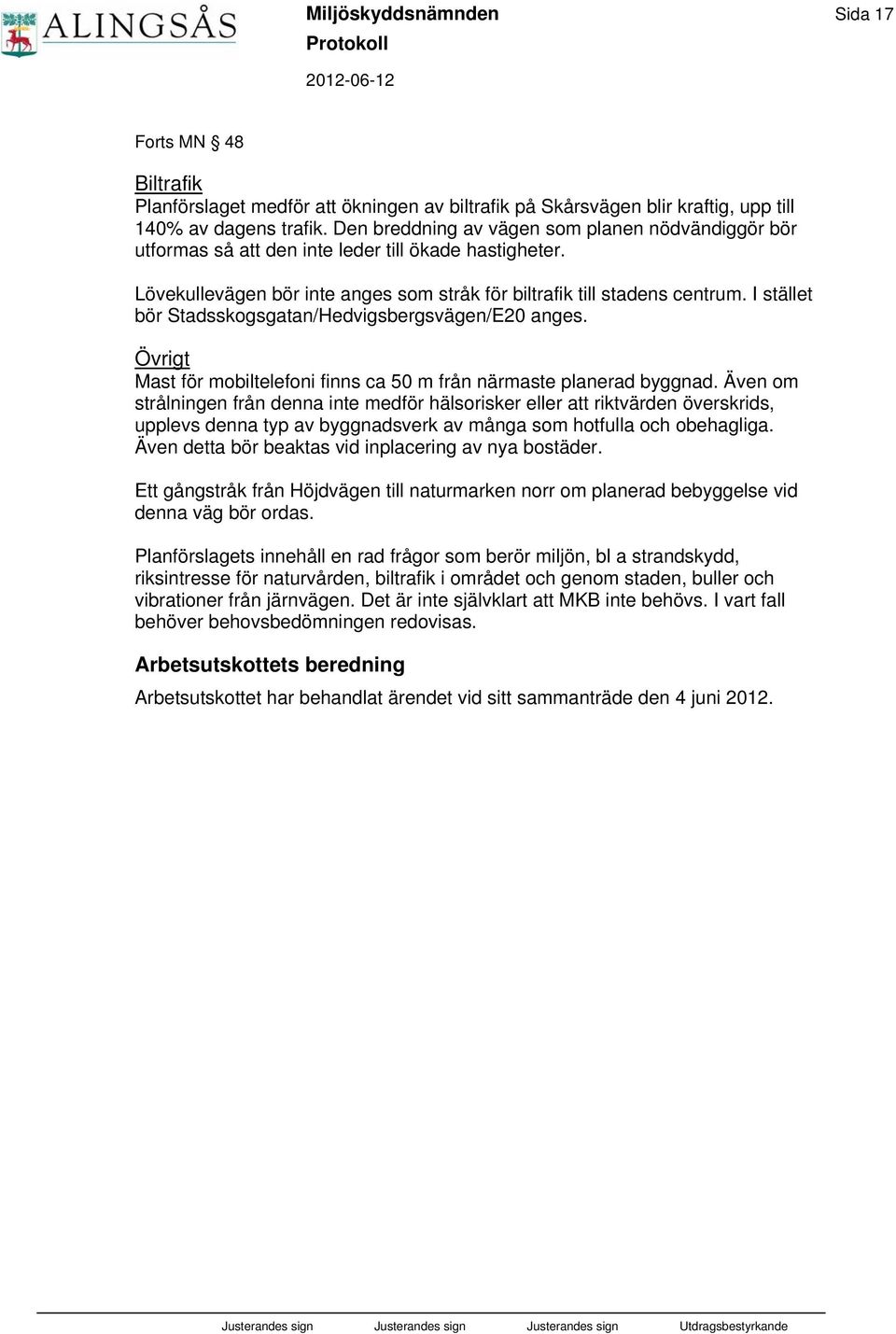 I stället bör Stadsskogsgatan/Hedvigsbergsvägen/E20 anges. Övrigt Mast för mobiltelefoni finns ca 50 m från närmaste planerad byggnad.