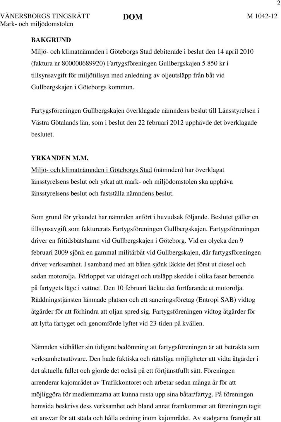 2 Fartygsföreningen Gullbergskajen överklagade nämndens beslut till Länsstyrelsen i Västra Götalands län, som i beslut den 22 februari 2012 upphävde det överklagade beslutet. YRKANDEN M.