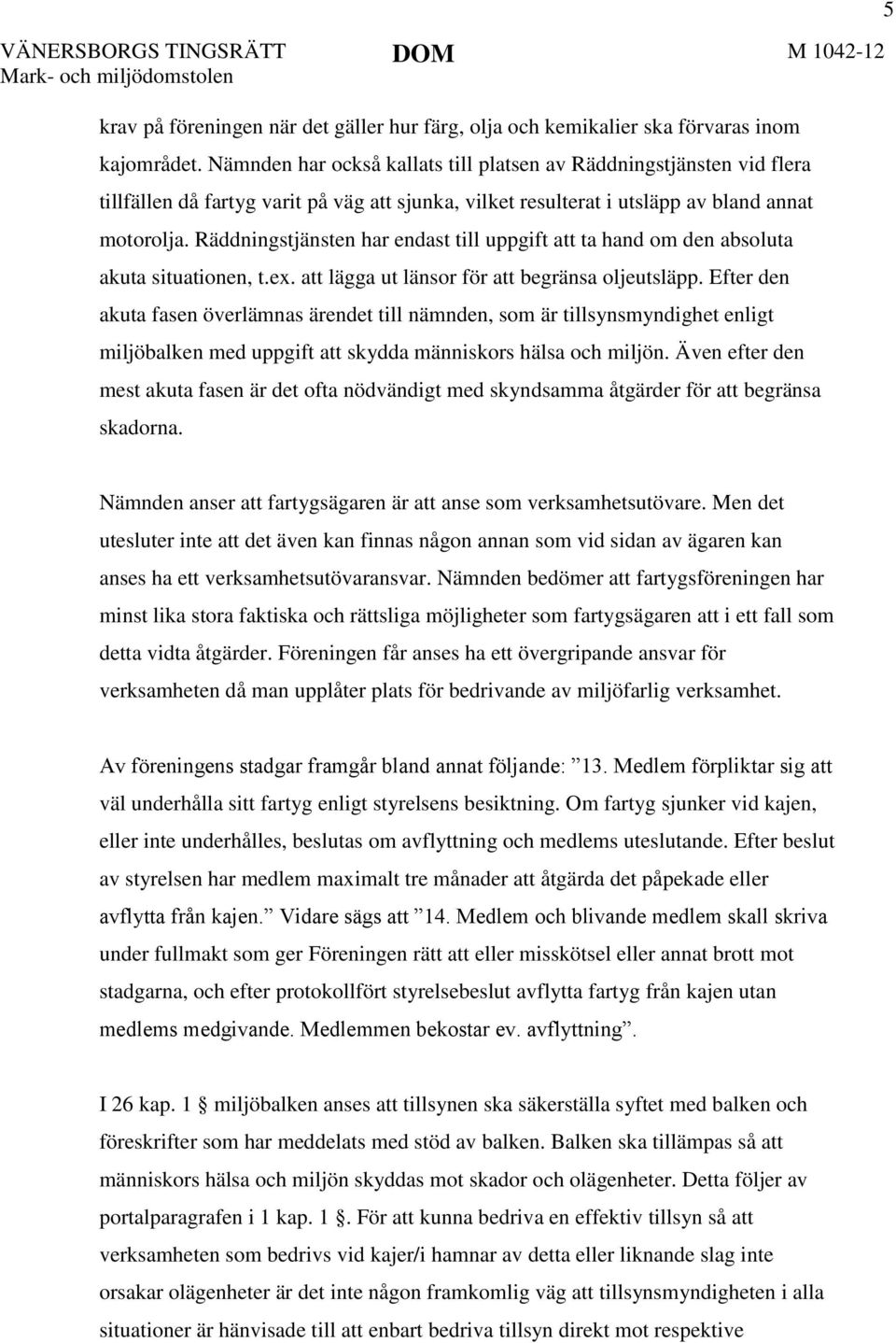 Räddningstjänsten har endast till uppgift att ta hand om den absoluta akuta situationen, t.ex. att lägga ut länsor för att begränsa oljeutsläpp.