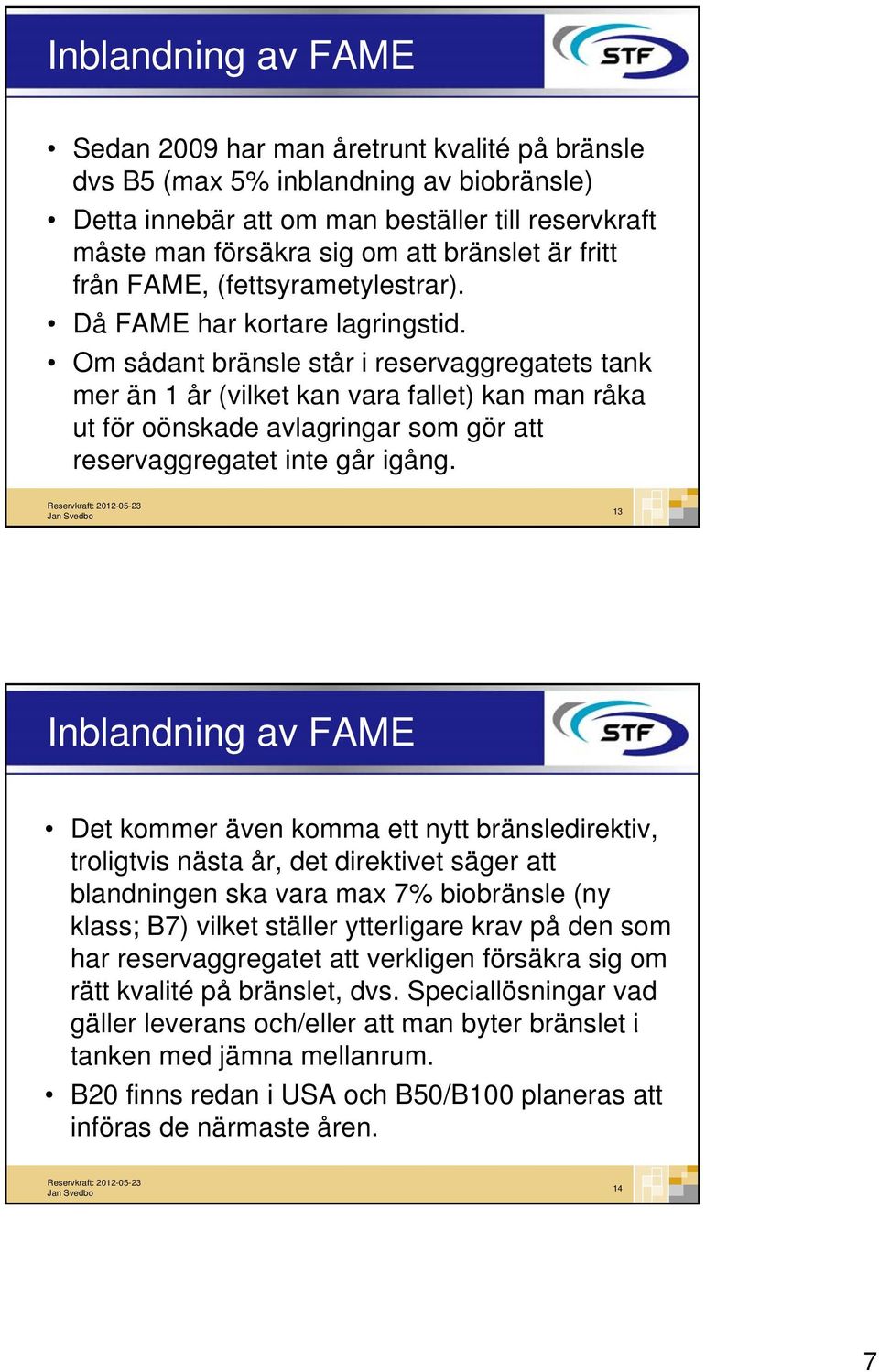 Om sådant bränsle står i reservaggregatets t tank mer än 1 år (vilket kan vara fallet) kan man råka ut för oönskade avlagringar som gör att reservaggregatet inte går igång.