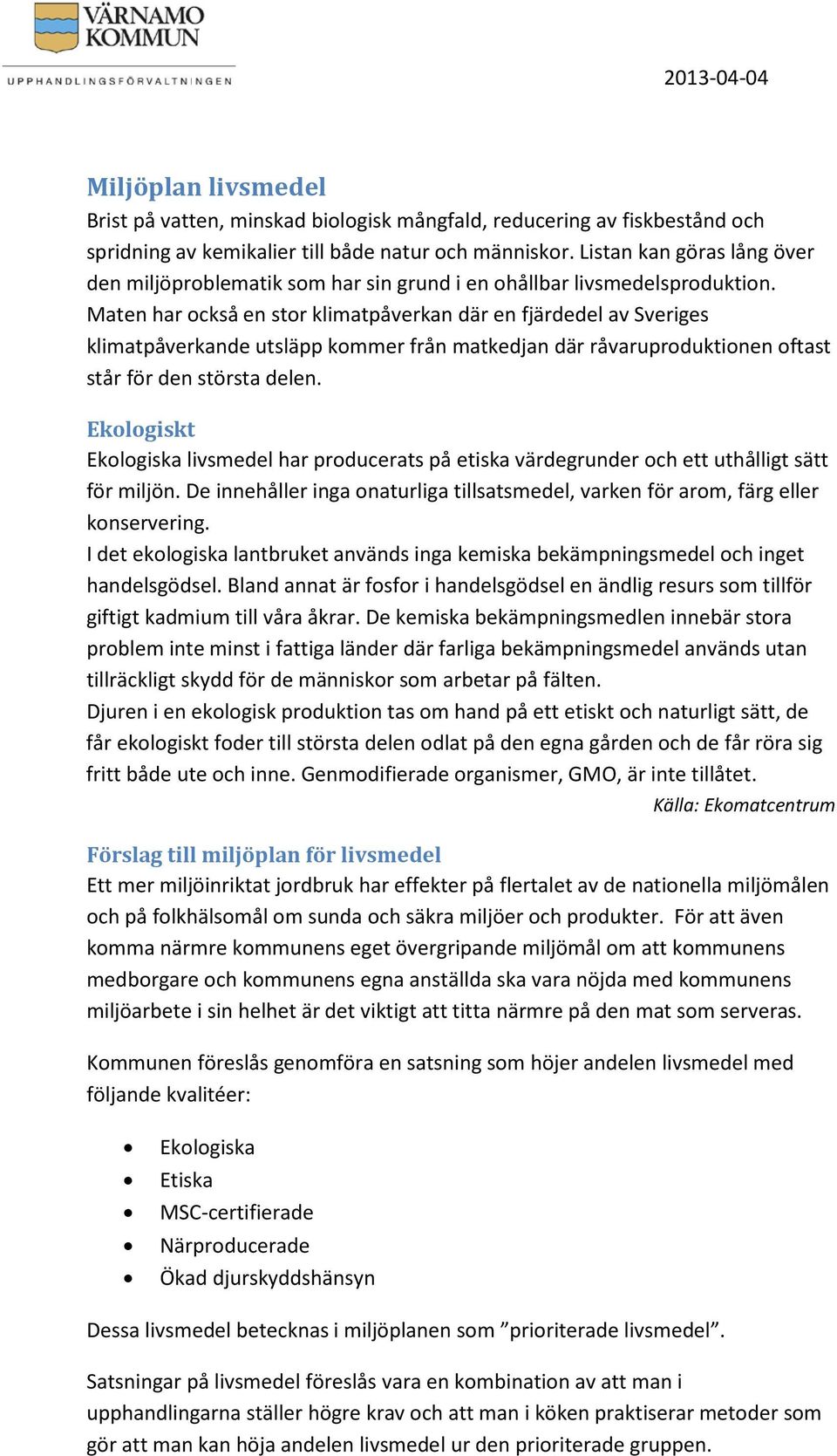 Maten har också en stor klimatpåverkan där en fjärdedel av Sveriges klimatpåverkande utsläpp kommer från matkedjan där råvaruproduktionen oftast står för den största delen.