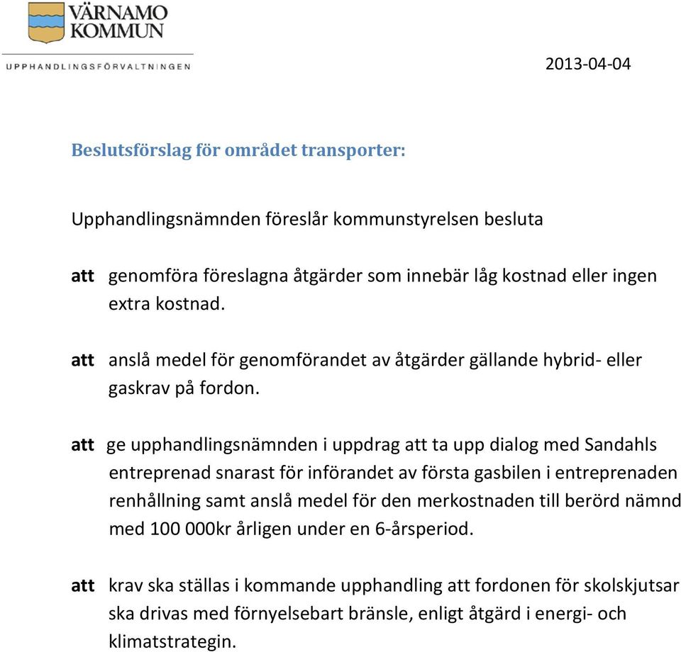 att ge upphandlingsnämnden i uppdrag att ta upp dialog med Sandahls entreprenad snarast för införandet av första gasbilen i entreprenaden renhållning samt anslå medel