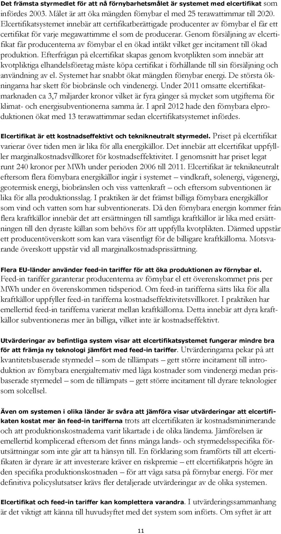 Genom försäljning av elcertifikat får producenterna av förnybar el en ökad intäkt vilket ger incitament till ökad produktion.