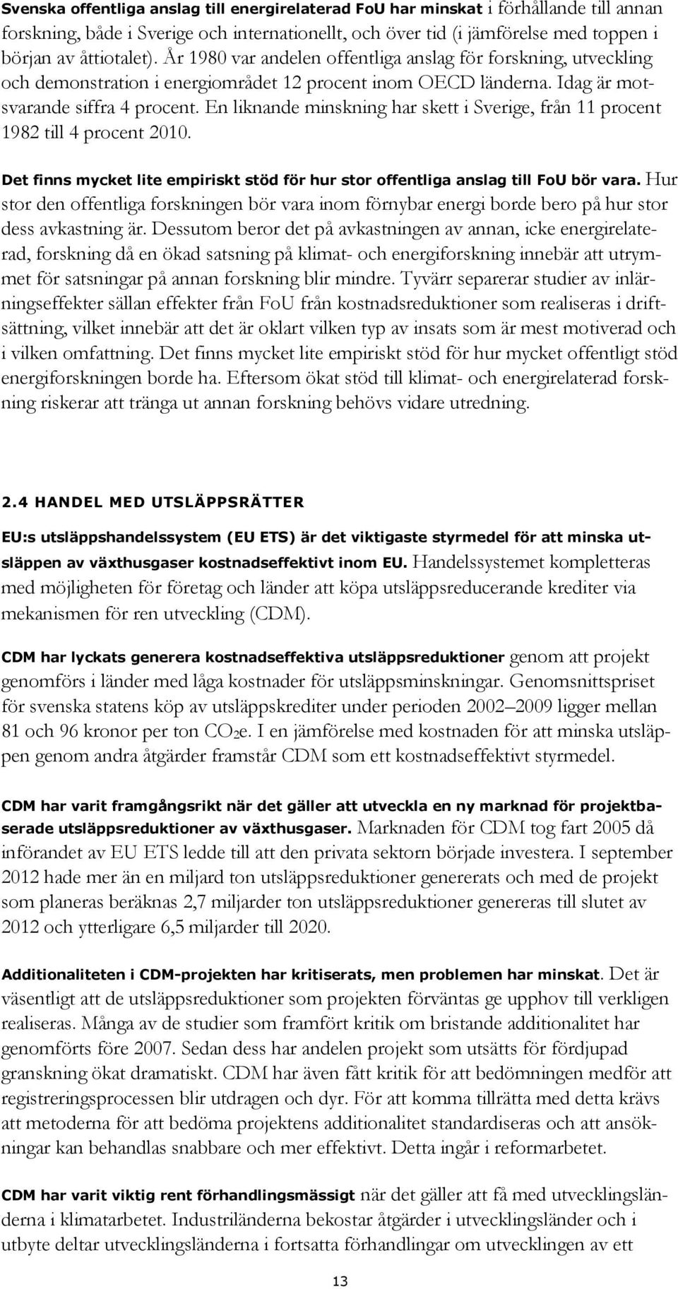 En liknande minskning har skett i Sverige, från 11 procent 1982 till 4 procent 2010. Det finns mycket lite empiriskt stöd för hur stor offentliga anslag till FoU bör vara.