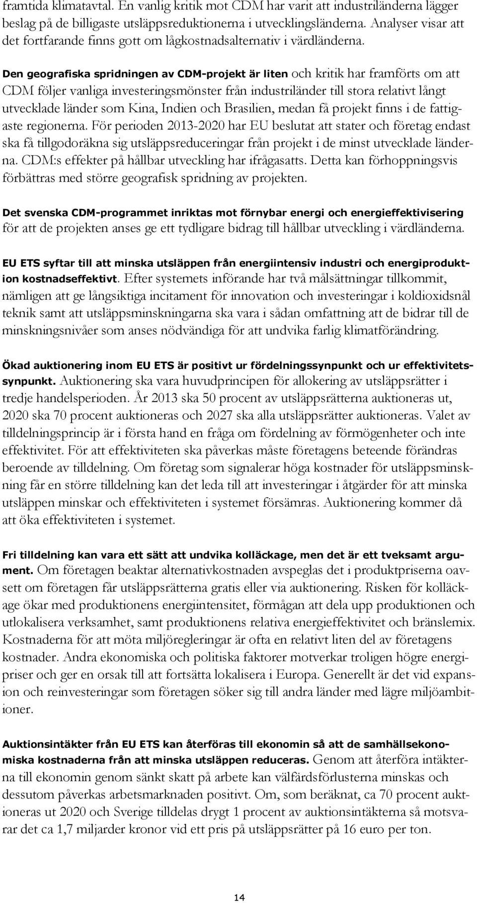 Den geografiska spridningen av CDM-projekt är liten och kritik har framförts om att CDM följer vanliga investeringsmönster från industriländer till stora relativt långt utvecklade länder som Kina,