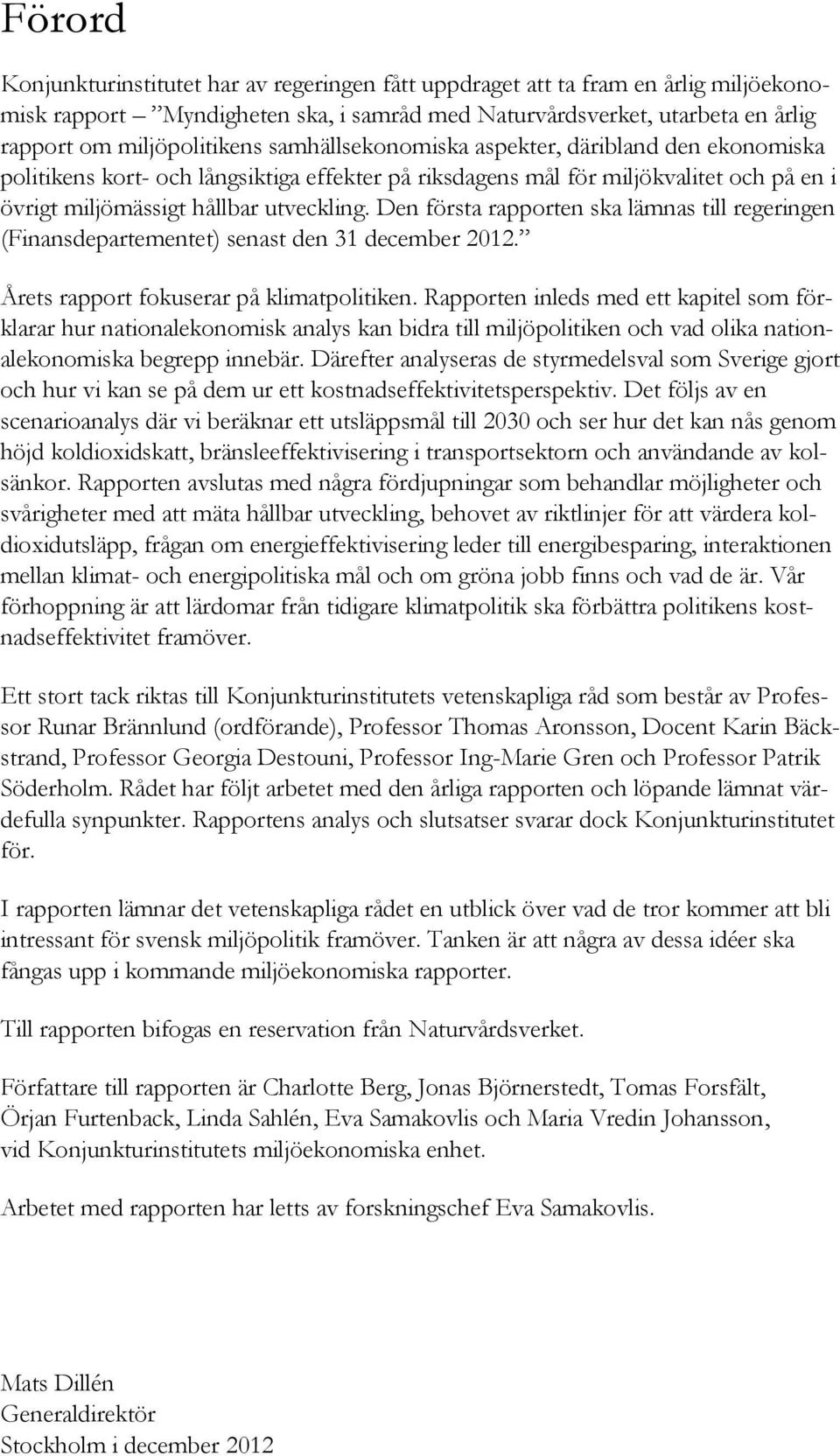 Den första rapporten ska lämnas till regeringen (Finansdepartementet) senast den 31 december 2012. Årets rapport fokuserar på klimatpolitiken.