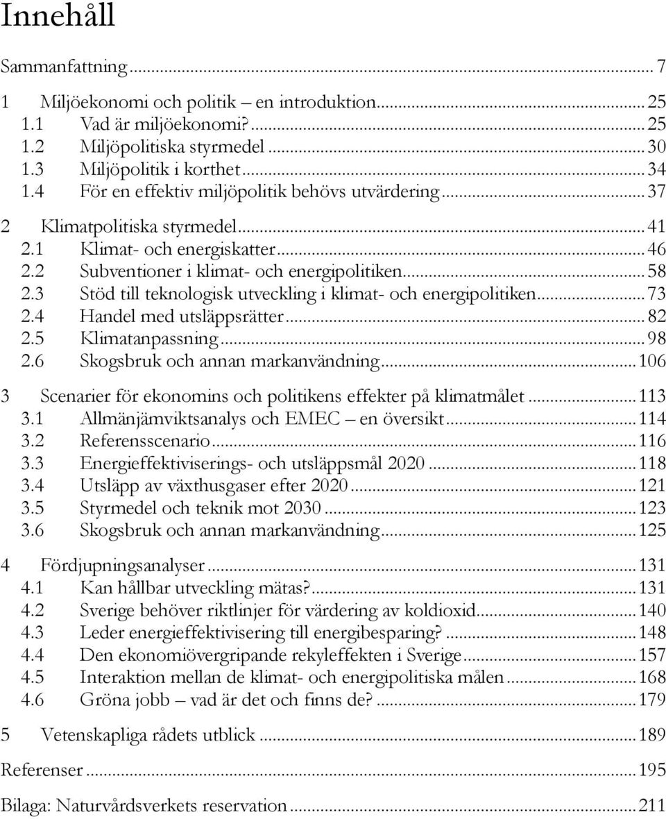 3 Stöd till teknologisk utveckling i klimat- och energipolitiken... 73 2.4 Handel med utsläppsrätter... 82 2.5 Klimatanpassning... 98 2.6 Skogsbruk och annan markanvändning.