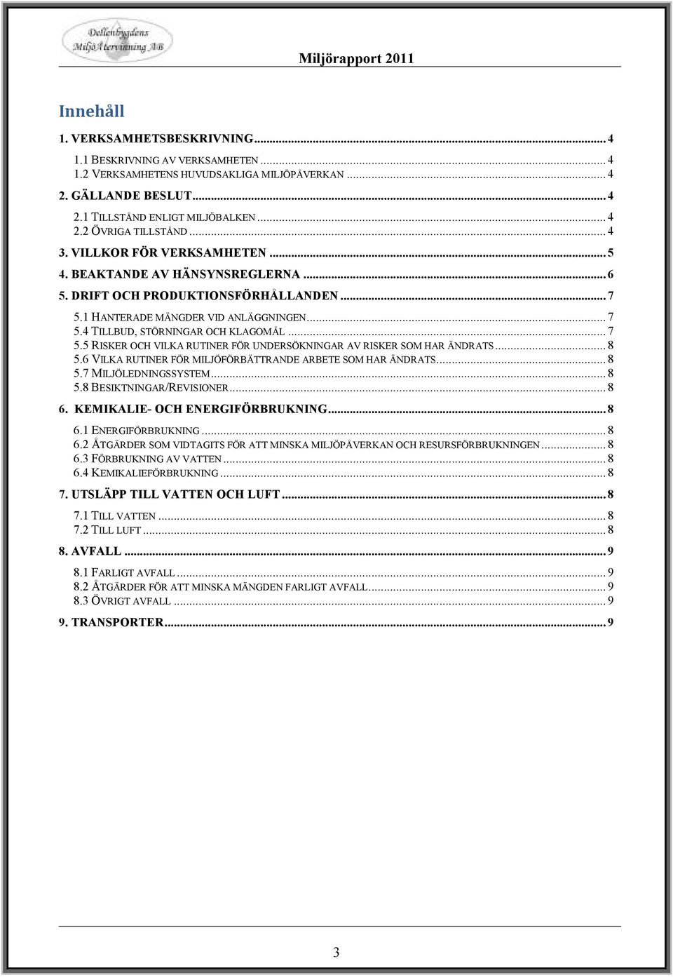 .. 7 5.5 RISKER OCH VILKA RUTINER FÖR UNDERSÖKNINGAR AV RISKER SOM HAR ÄNDRATS... 8 5.6 VILKA RUTINER FÖR MILJÖFÖRBÄTTRANDE ARBETE SOM HAR ÄNDRATS... 8 5.7 MILJÖLEDNINGSSYSTEM... 8 5.8 BESIKTNINGAR/REVISIONER.