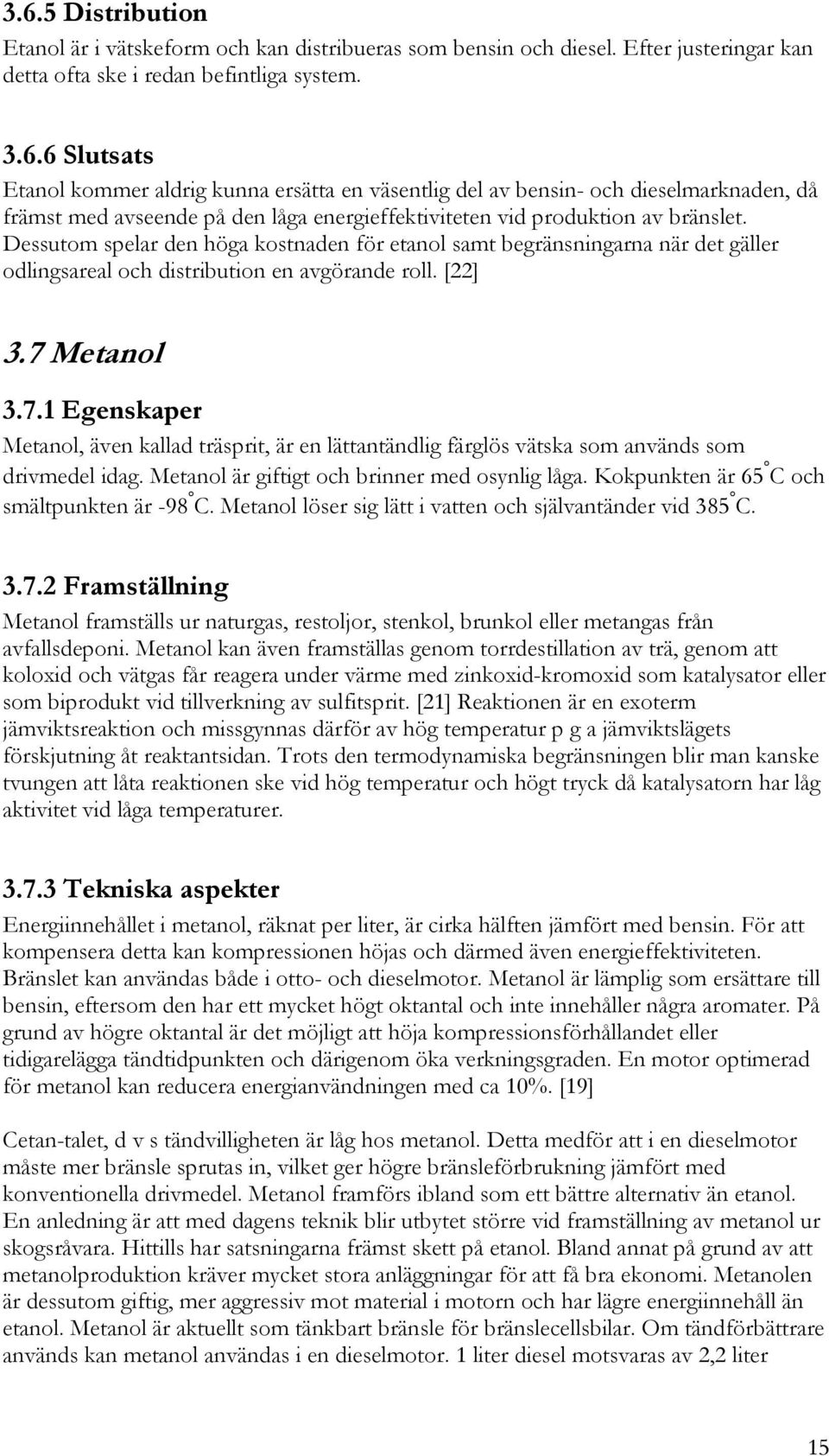 Metanol 3.7.1 Egenskaper Metanol, även kallad träsprit, är en lättantändlig färglös vätska som används som drivmedel idag. Metanol är giftigt och brinner med osynlig låga.