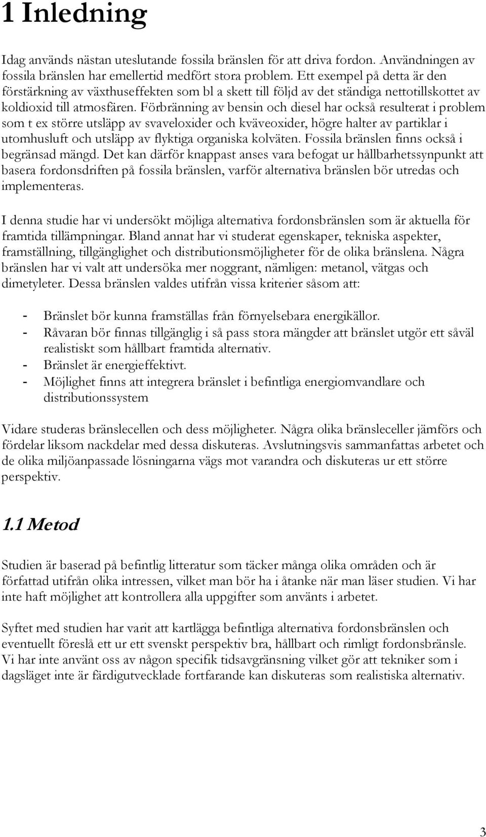 Förbränning av bensin och diesel har också resulterat i problem som t ex större utsläpp av svaveloxider och kväveoxider, högre halter av partiklar i utomhusluft och utsläpp av flyktiga organiska